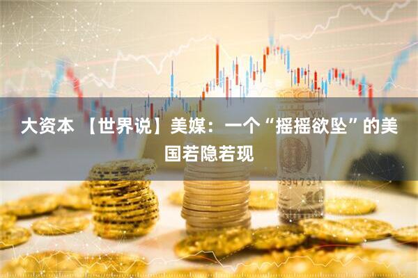 大资本 【世界说】美媒：一个“摇摇欲坠”的美国若隐若现