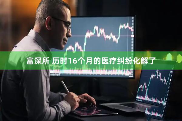 富深所 历时16个月的医疗纠纷化解了