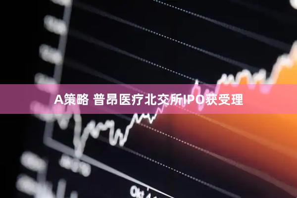 A策略 普昂医疗北交所IPO获受理