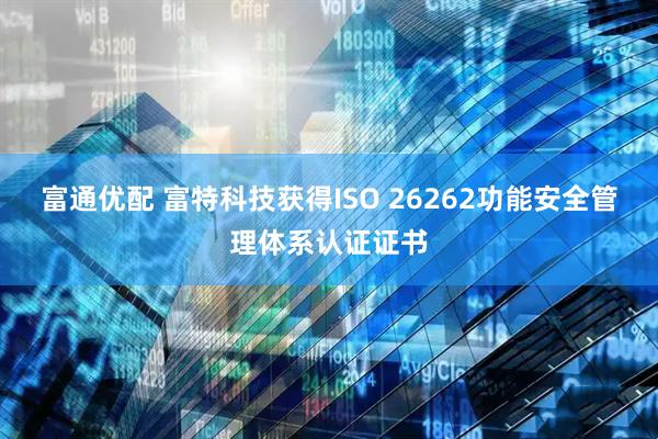 富通优配 富特科技获得ISO 26262功能安全管理体系认证证书