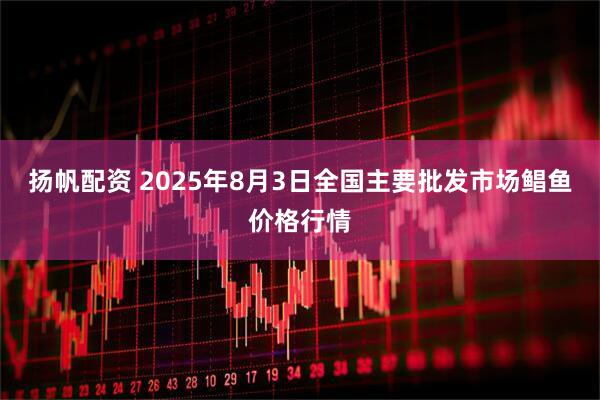 扬帆配资 2025年8月3日全国主要批发市场鲳鱼价格行情