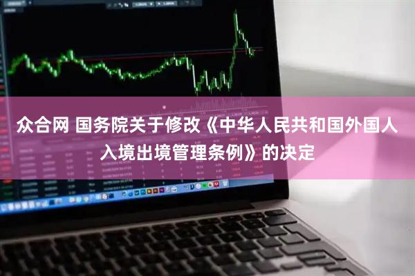 众合网 国务院关于修改《中华人民共和国外国人入境出境管理条例》的决定