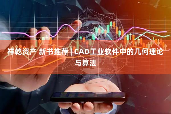 祥乾资产 新书推荐 | CAD工业软件中的几何理论与算法
