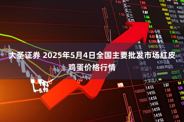 大圣证券 2025年5月4日全国主要批发市场红皮鸡蛋价格行情