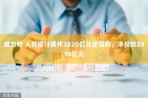 威力财 人民银行操作3820亿元逆回购，净投放2470亿元
