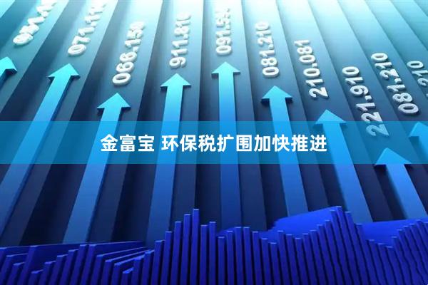 金富宝 环保税扩围加快推进