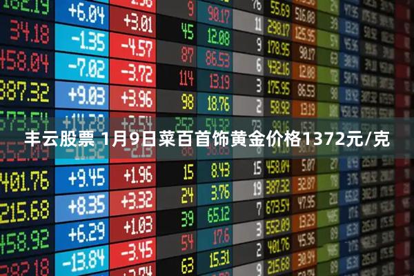 丰云股票 1月9日菜百首饰黄金价格1372元/克